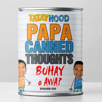 #130 - Papa Canned Thoughts : Buhay o Awa