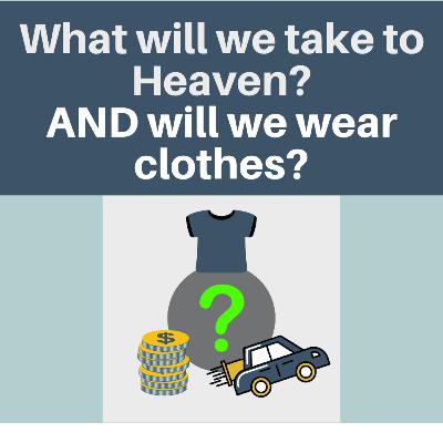 What will we take to Heaven? AND will we wear clothes?