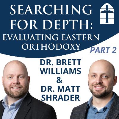 Searching for Depth: Evaluating Eastern Orthodoxy, Part 2 - Ep. 070 with Dr. Brett Williams & Dr. Matt Shrader