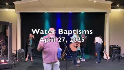 WATER BAPTISMS - April 27, 2025 WATER BAPTISMS - April 27, 2025