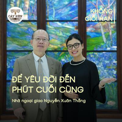 Để yêu đời đến phút cuối cùng - Nhà ngoại giao Nguyễn Xuân Thắng | #KhongGioiHan04