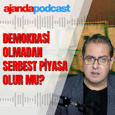 Demokrasi olmadan serbest piyasa olabilir mi? (Ep.280)