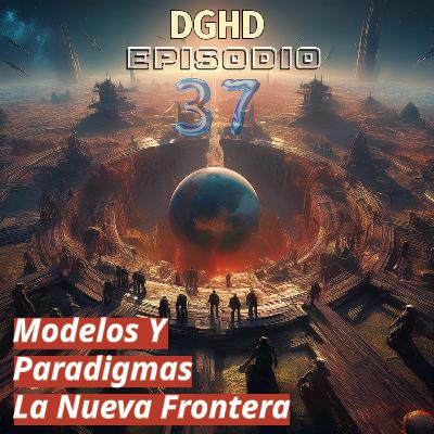 DGHD -- Episodio 37 -- Modelos y Paradigmas, la nueva frontera