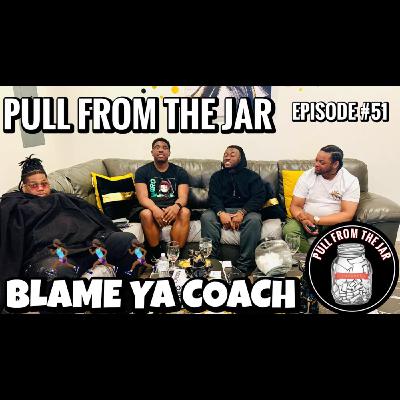 "BLAME YA COACH" [PULL FROM THE JAR] {EPISODE 51}