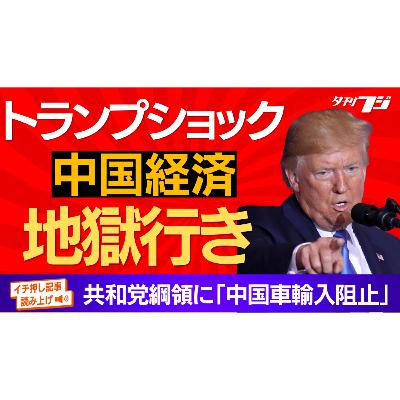 トランプショックで中国経済地獄行き　共和党綱領に「中国車輸入阻止」