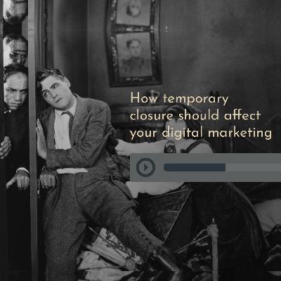 How temporary closure should affect your digital marketing How temporary closure should affect your digital marketing
