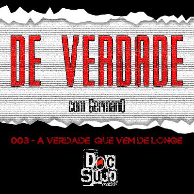 De Verdade - 003 - A verdade que vem de longe
