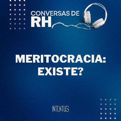 Conversas de RH - Meritocracia: existe?