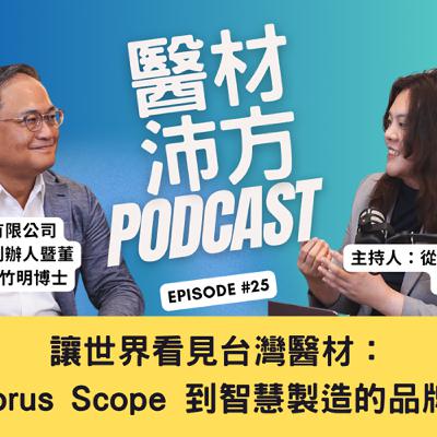 EP25｜讓世界看見台灣醫材：從 Horus Scope 到智慧製造的品牌之路 feat. 晉弘科技董事長 鄭竹明博士