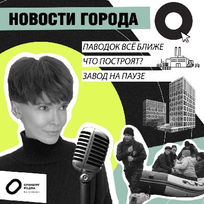 Паводок все ближе. Что построят? Завод на паузе. Новости города О