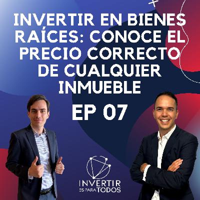 EP07 - Invertir en Bienes Raíces: Conoce el precio correcto de cualquier inmueble