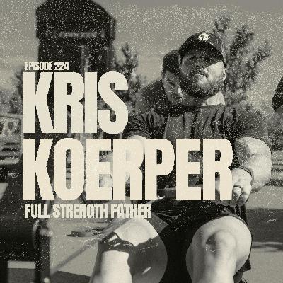 EP 224: KRIS KOERPER | Full Strength Father