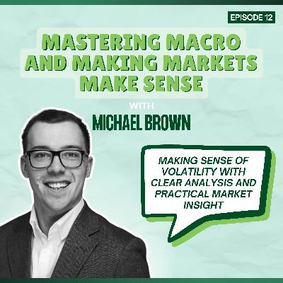 Episode 12: Mastering Macro and Making Markets Make Sense - with Michael Brown