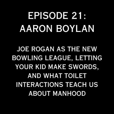 #21. Joe Rogan As The New Bowling League, Letting Your Kid Make Swords, And What Toilet Interactions Teach Us About Manhood (with Aaron Boylan) #21. Joe Rogan As The New Bowling League, Letting Your Kid Make Swords, And What Toilet Interactions Teach Us About Manhood (with Aaron Boylan)