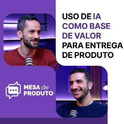 Mesa de Produto #95 - Uso de IA como base de valor para entrega de Produto