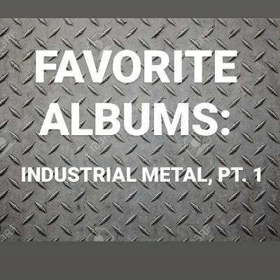 FAVORITE ALBUMS: INDUSTRIAL METAL, PT. 1