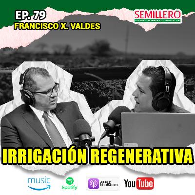 EP. 79 Irrigación REGENERATIVA | Francisco X. Valdés