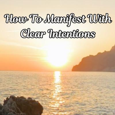 Manifesting with Clear Intentions and Releasing Emotional Baggage