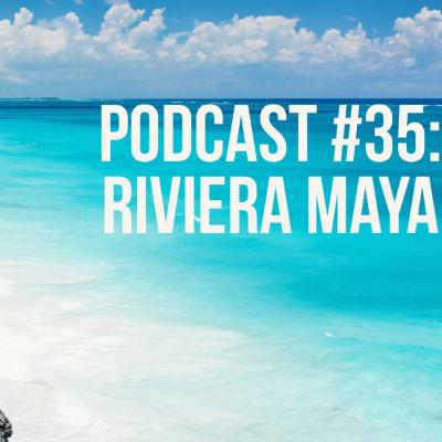 Podcast #35:Riviera Maya Podcast #35:Riviera Maya