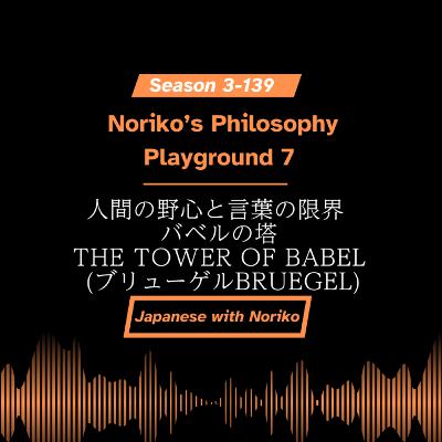 Season 3-139 Noriko’s Philosophy Playground 7 人間の野心と言葉の限界 - バベルの塔 The Tower of Babel (ブリューゲルBruegel)