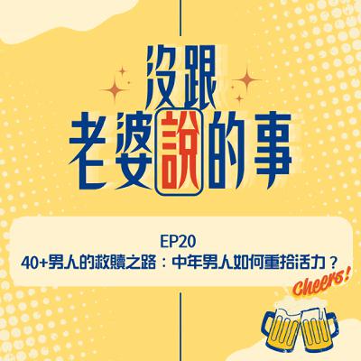 EP20 中年男人如何重拾活力?40+男人的救贖之路 EP20 中年男人如何重拾活力?40+男人的救贖之路