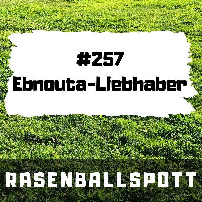 Rasenballspott #257 - Ebnouta-Liebhaber