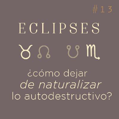 ECLIPSES: ¿Cómo dejar de naturalizar lo autodestructivo? - Ep 13