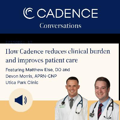 How Cadence reduces clinical burden and improves patient care, with Dr. Matthew Else and Devin Morris