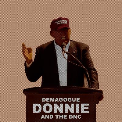 Demagogue Donnie and the DNC Demagogue Donnie and the DNC