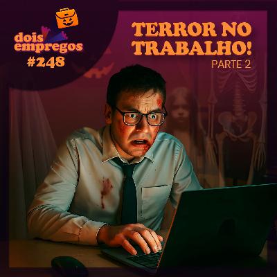 #248 - TERROR NO TRABALHO (Parte 2) #248 - TERROR NO TRABALHO (Parte 2)