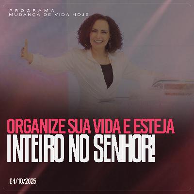 Organize a sua vida e esteja inteiro no Senhor!| Mudança de Vida Hoje