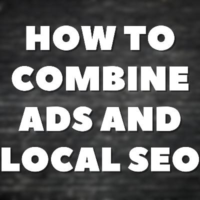 How to Combine Ads and Local SEO