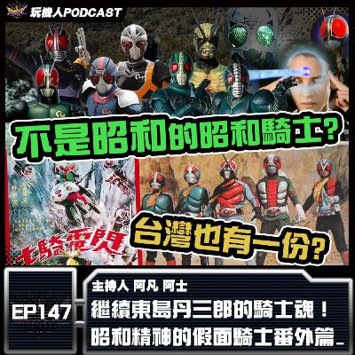 EP-147 繼續東島丹三郎的騎士魂! 昭和精神的假面騎士番外篇 EP-147 繼續東島丹三郎的騎士魂! 昭和精神的假面騎士番外篇