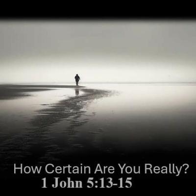 How Certain Are You Really? 1 John 5:13-15