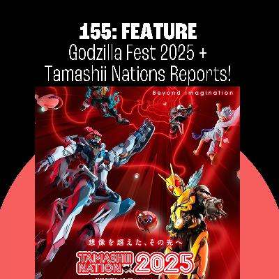 155: Godzilla Fest and Tamashii Nations 2025 Reports! 155: Godzilla Fest and Tamashii Nations 2025 Reports!