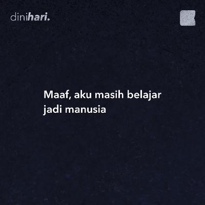 maaf, aku masih belajar jadi manusia