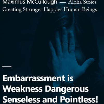Embarrassment is Weakness Dangerous Senseless and Pointless