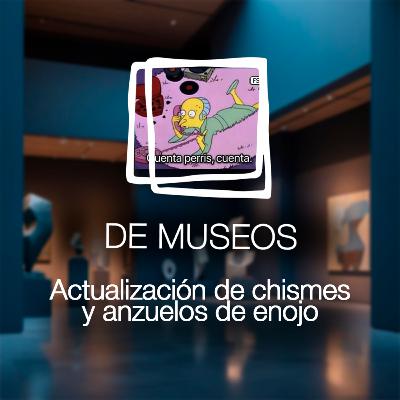 DE MUSEOS, el Podcast | T07E01 - Actualización de chismes y anzuelos de enojo