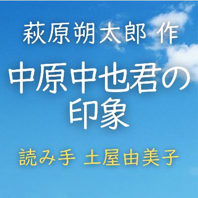 【青空朗読】中原中也君の印象 著者:萩原 朔太郎 読み手:土屋 由美子 時間:4分17秒 【青空朗読】中原中也君の印象 著者:萩原 朔太郎 読み手:土屋 由美子 時間:4分17秒