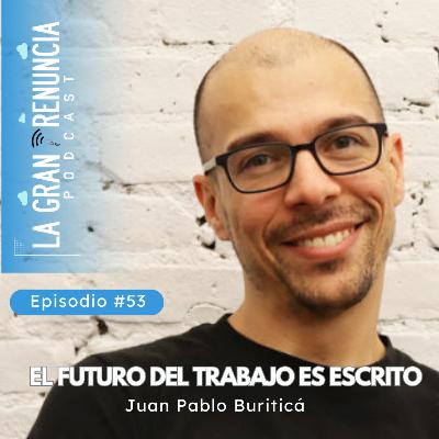 #53. El futuro del trabajo es escrito - Juan Pablo Buriticá