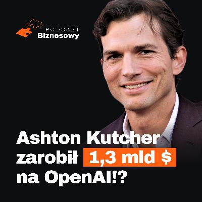 Ashton Kutcher zarobił 1.3 MLD USD na OpenAI?! Aktor czy genialny inwestor? [PODCAST BIZNESOWY #130]