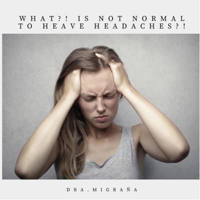 What?! Is not normal to have headaches?!