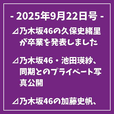 日刊乃木坂ニュース9/22号⊿乃木坂46の久保史緒里が卒業を発表しました⊿乃木坂46・池田瑛紗、同期とのプライベート写真公開⊿乃木坂46の加藤史帆、雑誌表紙に登場し山下美月と共演⊿乃木坂46元メンバー畠中清羅、親子ショット公開⊿乃木坂46の伊藤かりん、つるの剛士との将棋対局を披露…