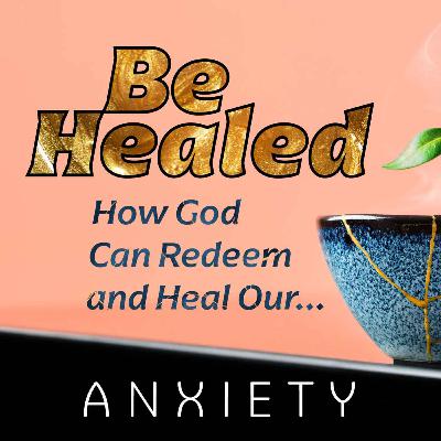 Be Healed Part 2: Anxiety