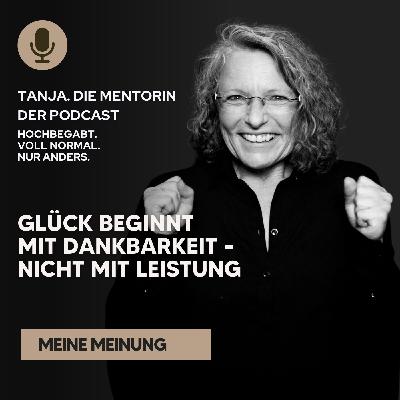 Glück beginnt mit Dankbarkeit – nicht mit Leistung | Tanja. Die Mentorin. Der Podcast