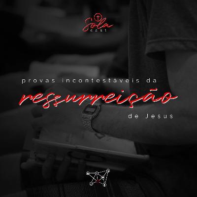 Provas incontestáveis da ressurreição de Jesus