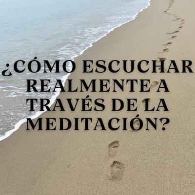 ¿Cómo Escuchar Realmente a Través de la Meditación?