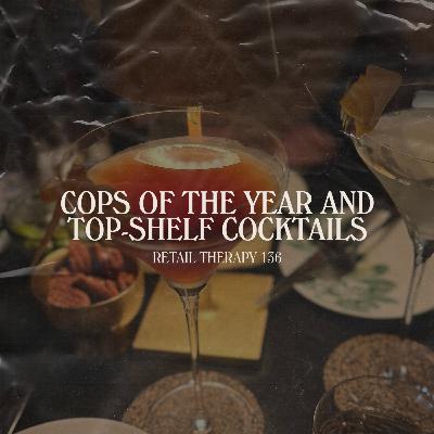 Retail Therapy 136: Cops of the Year & Top-Shelf Cocktails