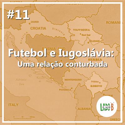 #11 – Futebol e Iugoslávia, uma relação conturbada