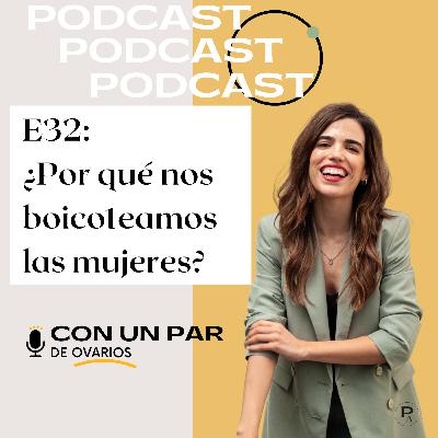 E32: ¿Por qué nos boicoteamos las mujeres?